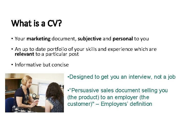 What is a CV? • Your marketing document, subjective and personal to you •