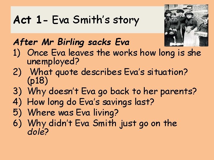 Act 1 - Eva Smith’s story After Mr Birling sacks Eva 1) Once Eva