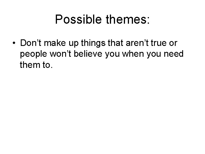Possible themes: • Don’t make up things that aren’t true or people won’t believe Possible themes: • Don’t make up things that aren’t true or people won’t believe