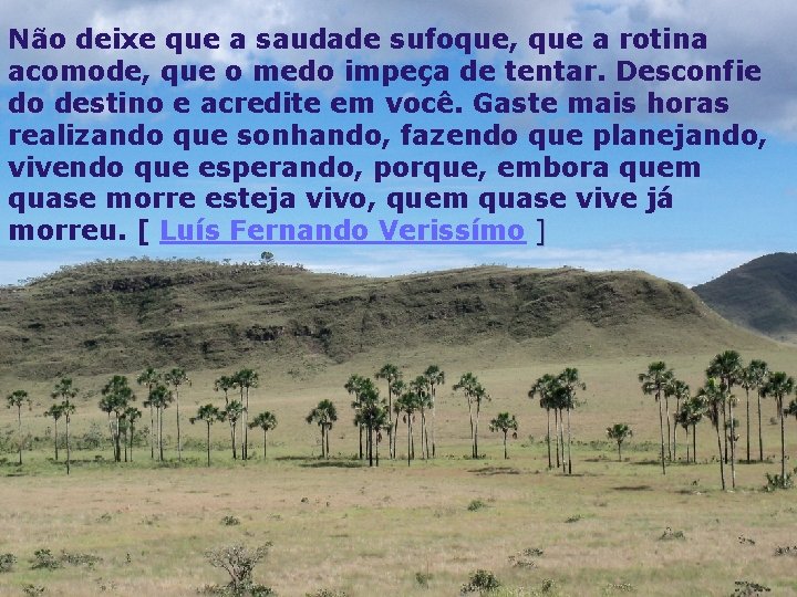 Não deixe que a saudade sufoque, que a rotina acomode, que o medo impeça