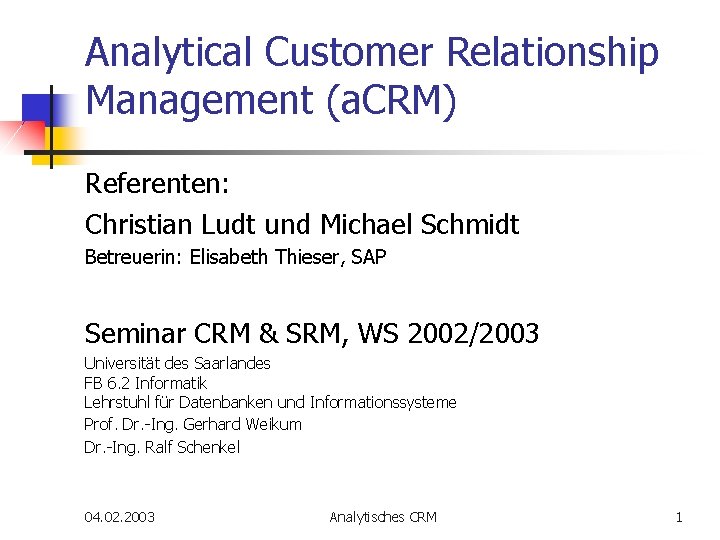Analytical Customer Relationship Management (a. CRM) Referenten: Christian Ludt und Michael Schmidt Betreuerin: Elisabeth Analytical Customer Relationship Management (a. CRM) Referenten: Christian Ludt und Michael Schmidt Betreuerin: Elisabeth