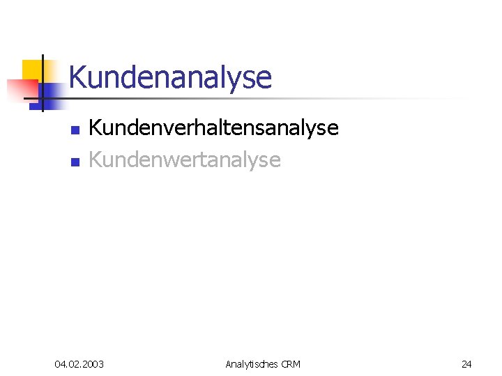 Kundenanalyse n n Kundenverhaltensanalyse Kundenwertanalyse 04. 02. 2003 Analytisches CRM 24 Kundenanalyse n n Kundenverhaltensanalyse Kundenwertanalyse 04. 02. 2003 Analytisches CRM 24
