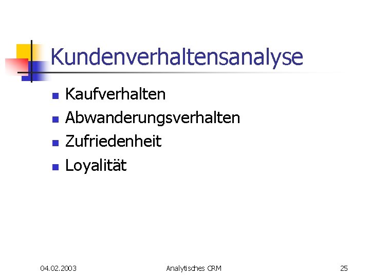 Kundenverhaltensanalyse n n Kaufverhalten Abwanderungsverhalten Zufriedenheit Loyalität 04. 02. 2003 Analytisches CRM 25 Kundenverhaltensanalyse n n Kaufverhalten Abwanderungsverhalten Zufriedenheit Loyalität 04. 02. 2003 Analytisches CRM 25