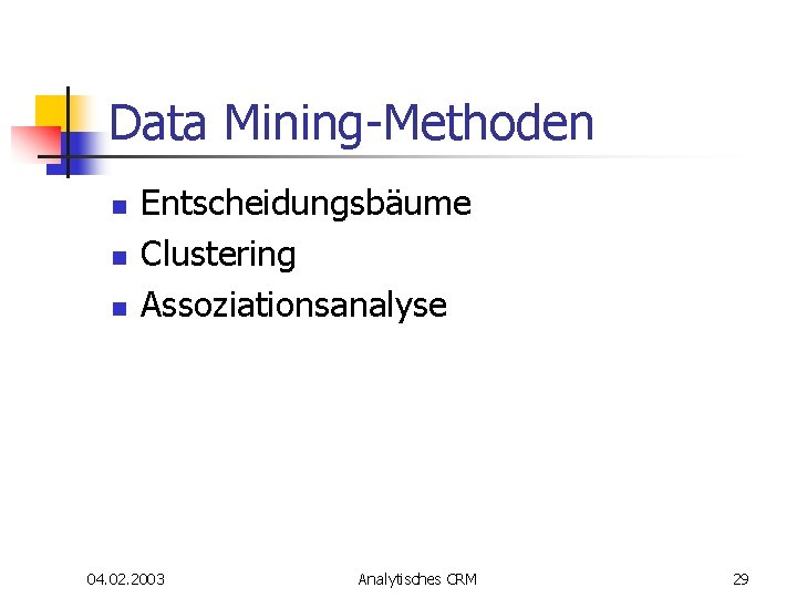 Data Mining-Methoden n Entscheidungsbäume Clustering Assoziationsanalyse 04. 02. 2003 Analytisches CRM 29 Data Mining-Methoden n Entscheidungsbäume Clustering Assoziationsanalyse 04. 02. 2003 Analytisches CRM 29
