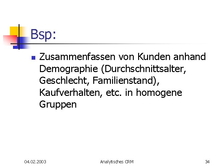 Bsp: n Zusammenfassen von Kunden anhand Demographie (Durchschnittsalter, Geschlecht, Familienstand), Kaufverhalten, etc. in homogene Bsp: n Zusammenfassen von Kunden anhand Demographie (Durchschnittsalter, Geschlecht, Familienstand), Kaufverhalten, etc. in homogene