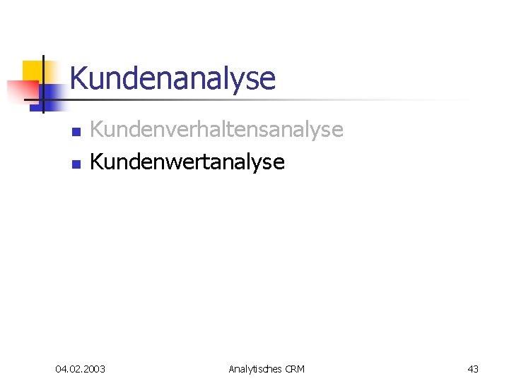 Kundenanalyse n n Kundenverhaltensanalyse Kundenwertanalyse 04. 02. 2003 Analytisches CRM 43 Kundenanalyse n n Kundenverhaltensanalyse Kundenwertanalyse 04. 02. 2003 Analytisches CRM 43