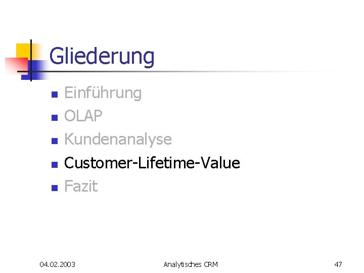Gliederung n n n Einführung OLAP Kundenanalyse Customer-Lifetime-Value Fazit 04. 02. 2003 Analytisches CRM Gliederung n n n Einführung OLAP Kundenanalyse Customer-Lifetime-Value Fazit 04. 02. 2003 Analytisches CRM
