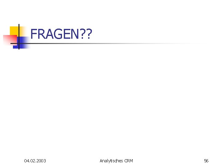 FRAGEN? ? 04. 02. 2003 Analytisches CRM 56 FRAGEN? ? 04. 02. 2003 Analytisches CRM 56