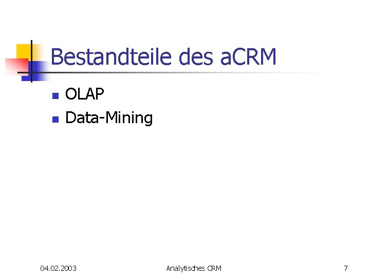 Bestandteile des a. CRM n n OLAP Data-Mining 04. 02. 2003 Analytisches CRM 7 Bestandteile des a. CRM n n OLAP Data-Mining 04. 02. 2003 Analytisches CRM 7