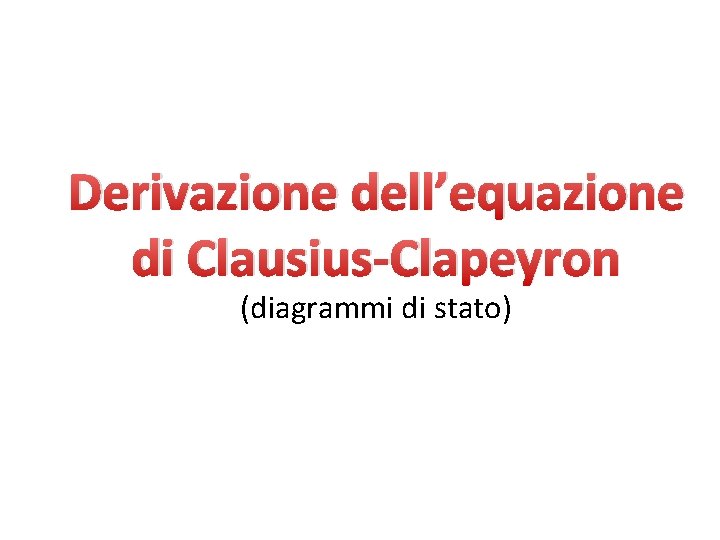 Derivazione dell’equazione di Clausius-Clapeyron (diagrammi di stato) 