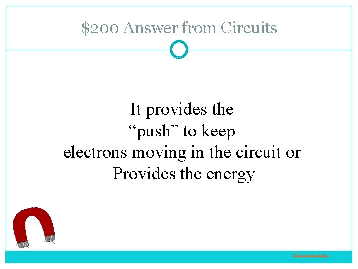 $200 Answer from Circuits It provides the “push” to keep electrons moving in the