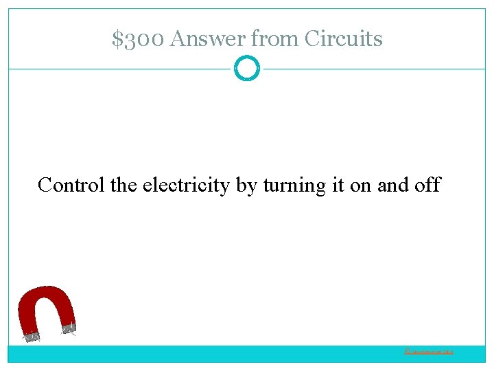 $300 Answer from Circuits Control the electricity by turning it on and off ©