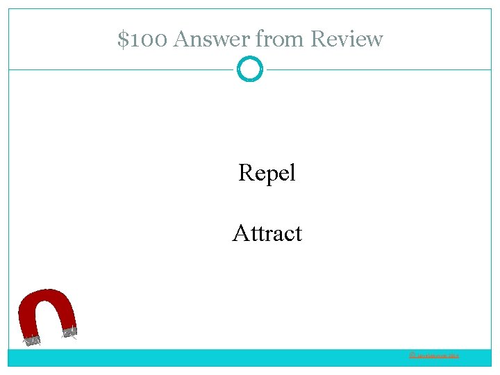 $100 Answer from Review Repel Attract © Love. Learning 2014 