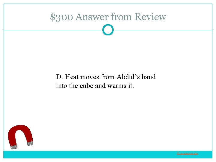 $300 Answer from Review D. Heat moves from Abdul’s hand into the cube and