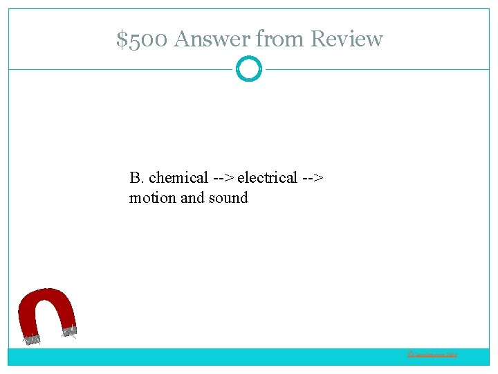 $500 Answer from Review B. chemical --> electrical --> motion and sound © Love.