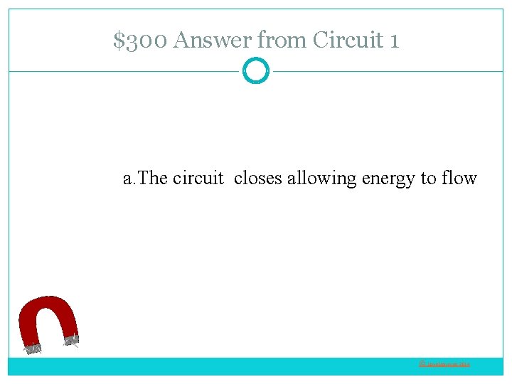 $300 Answer from Circuit 1 a. The circuit closes allowing energy to flow ©