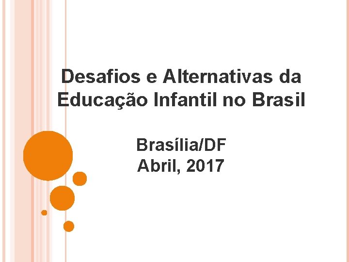 Desafios e Alternativas da Educação Infantil no Brasil Brasília/DF Abril, 2017 