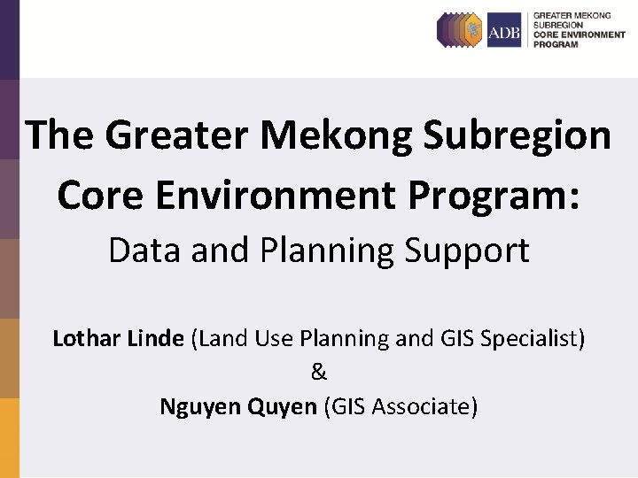 The Greater Mekong Subregion Core Environment Program: Data and Planning Support Lothar Linde (Land