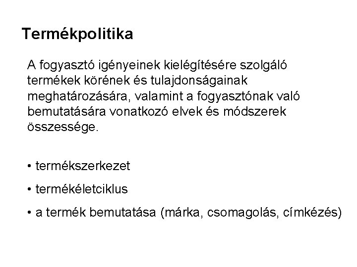 Termékpolitika A fogyasztó igényeinek kielégítésére szolgáló termékek körének és tulajdonságainak meghatározására, valamint a fogyasztónak