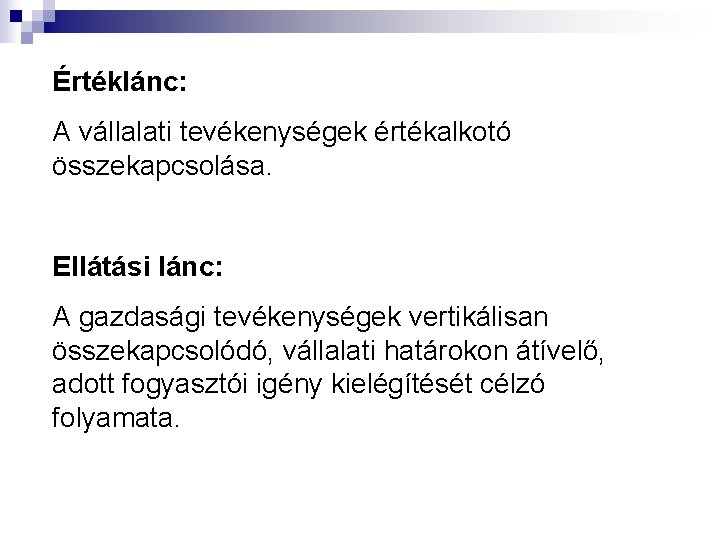 Értéklánc: A vállalati tevékenységek értékalkotó összekapcsolása. Ellátási lánc: A gazdasági tevékenységek vertikálisan összekapcsolódó, vállalati