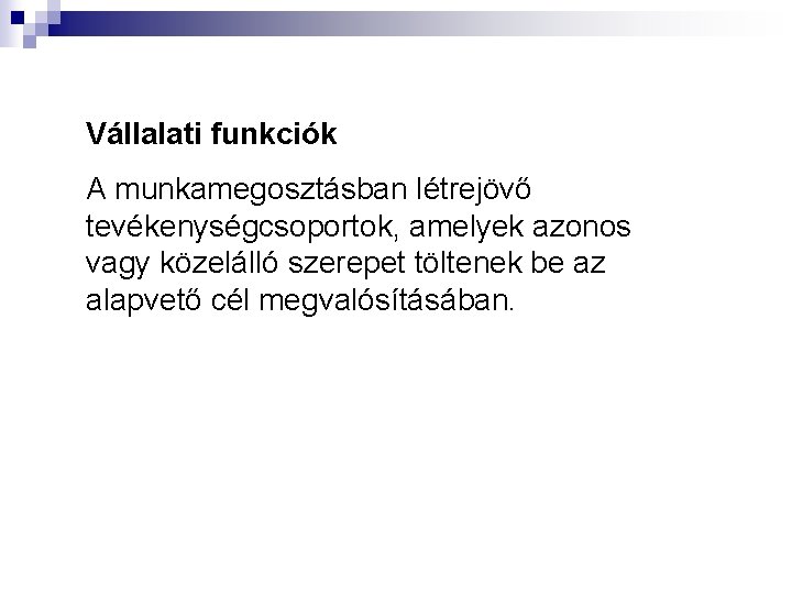 Vállalati funkciók A munkamegosztásban létrejövő tevékenységcsoportok, amelyek azonos vagy közelálló szerepet töltenek be az