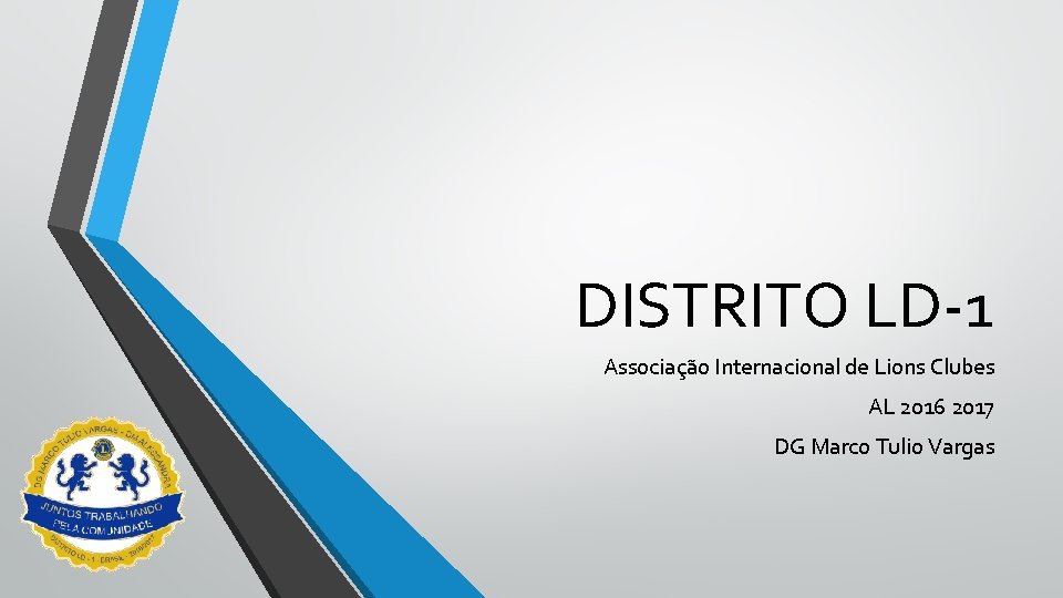 DISTRITO LD-1 Associação Internacional de Lions Clubes AL 2016 2017 DG Marco Tulio Vargas