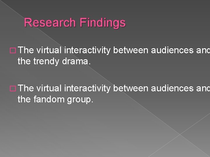 Research Findings � The virtual interactivity between audiences and the trendy drama. � The