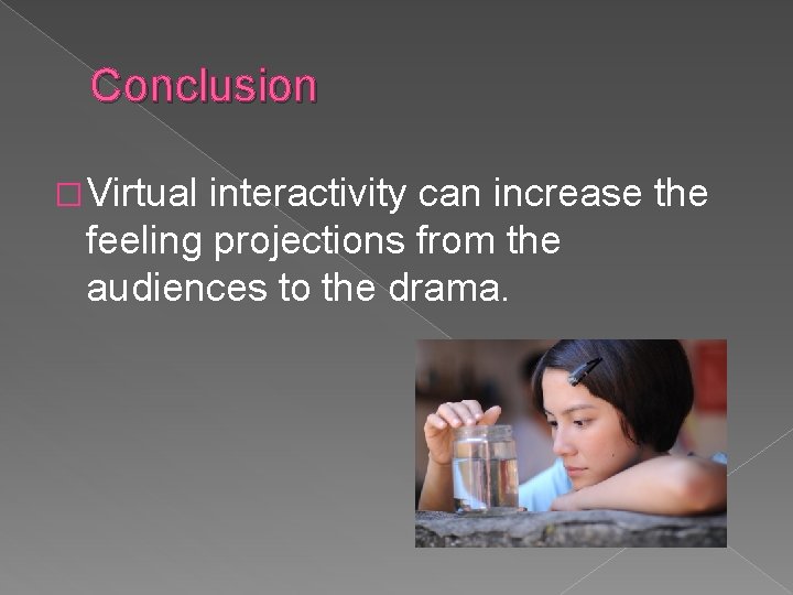 Conclusion � Virtual interactivity can increase the feeling projections from the audiences to the