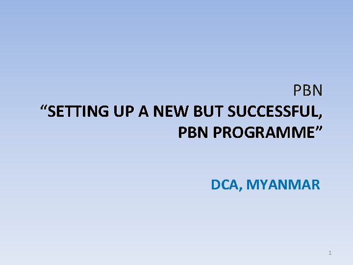 PBN “SETTING UP A NEW BUT SUCCESSFUL, PBN PROGRAMME” DCA, MYANMAR 1 