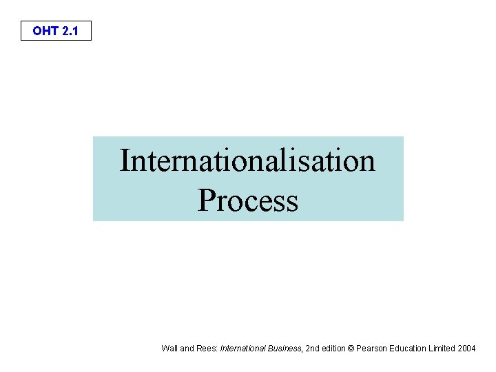 OHT 2. 1 Internationalisation Process Wall and Rees: International Business, 2 nd edition ©