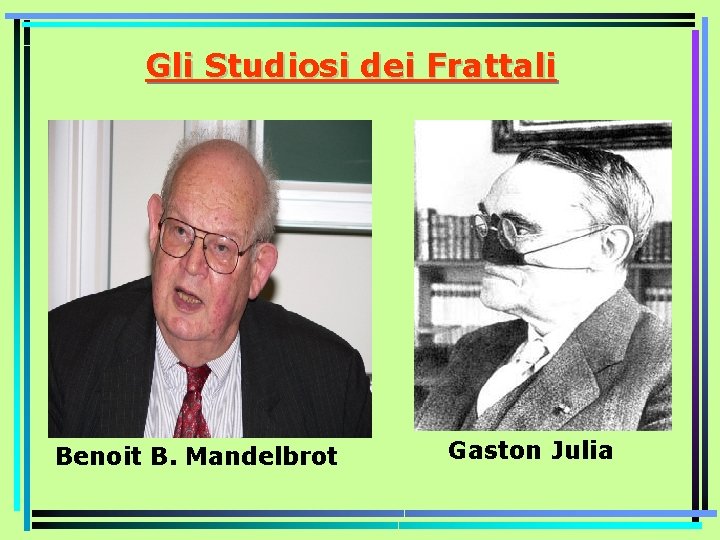 Gli Studiosi dei Frattali Benoit B. Mandelbrot Gaston Julia 