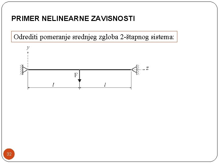 PRIMER NELINEARNE ZAVISNOSTI Odrediti pomeranje srednjeg zgloba 2 -štapnog sistema: 32 