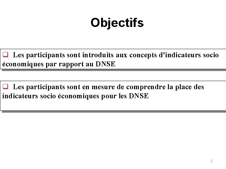 Objectifs q Les participants sont introduits aux concepts d'indicateurs socio économiques par rapport au