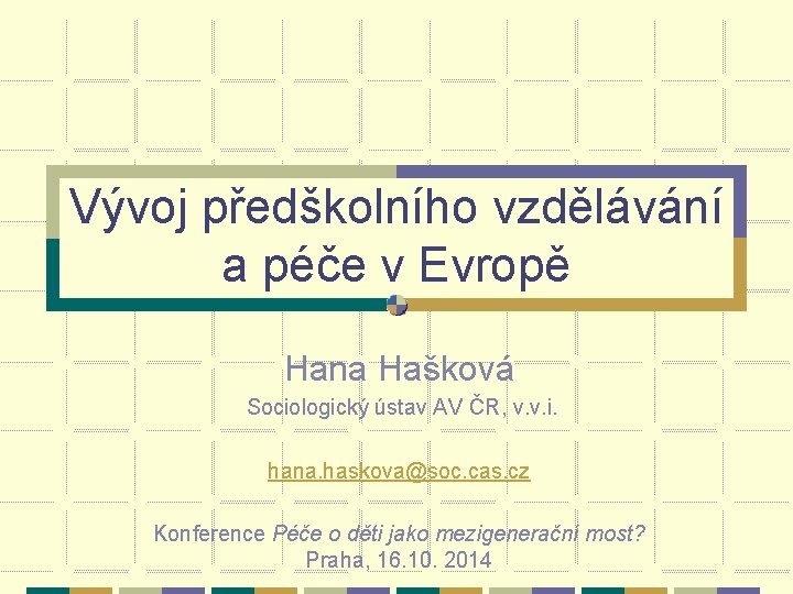 Vývoj předškolního vzdělávání a péče v Evropě Hana Hašková Sociologický ústav AV ČR, v.