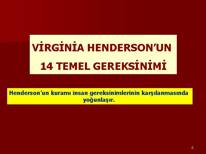 VİRGİNİA HENDERSON’UN 14 TEMEL GEREKSİNİMİ Henderson’un kuramı insan gereksinimlerinin karşılanmasında yoğunlaşır. 6 