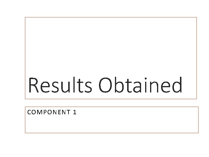 Results Obtained COMPONENT 1 