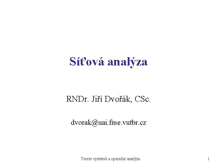 Síťová analýza RNDr. Jiří Dvořák, CSc. dvorak@uai. fme. vutbr. cz Teorie systémů a operační