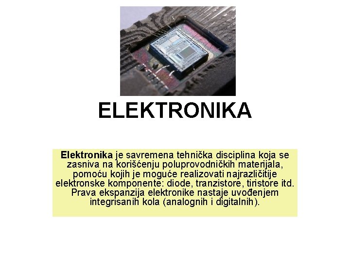 ELEKTRONIKA Elektronika je savremena tehnička disciplina koja se zasniva na korišćenju poluprovodničkih materijala, pomoću ELEKTRONIKA Elektronika je savremena tehnička disciplina koja se zasniva na korišćenju poluprovodničkih materijala, pomoću