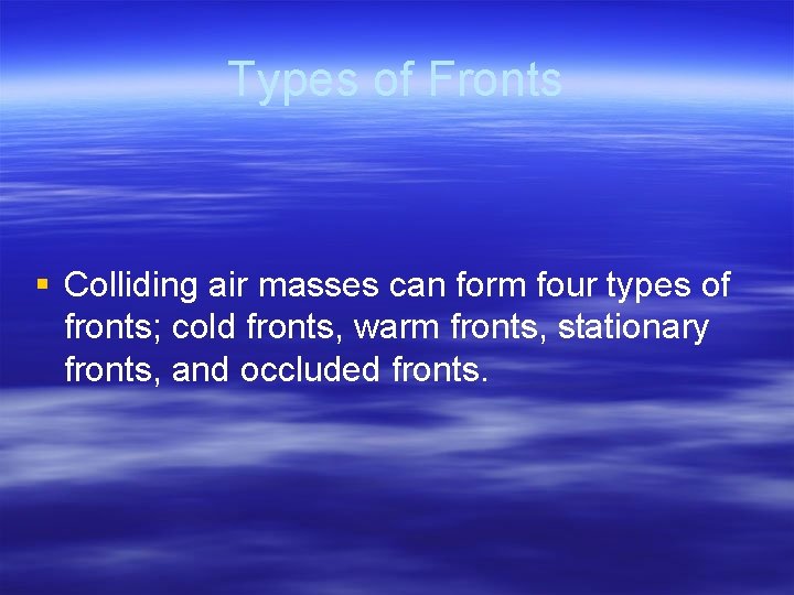 Types of Fronts § Colliding air masses can form four types of fronts; cold