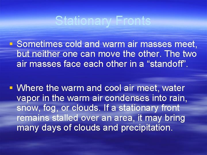 Stationary Fronts § Sometimes cold and warm air masses meet, but neither one can