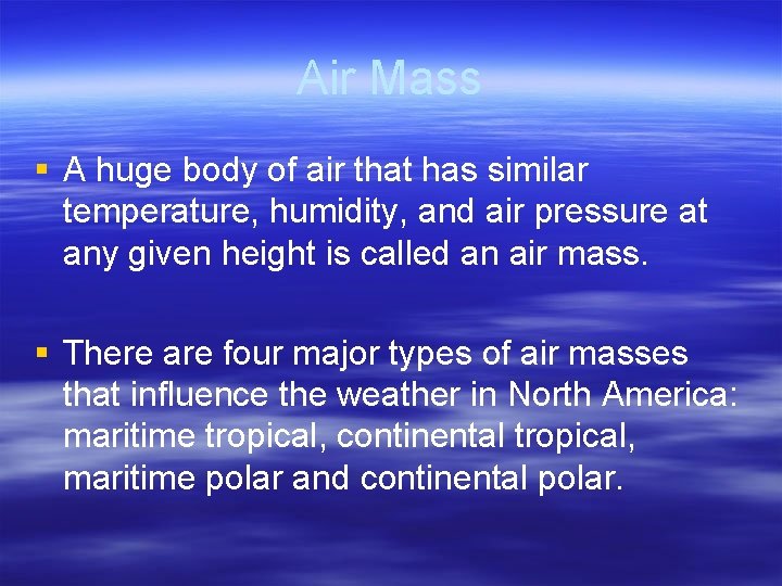 Air Mass § A huge body of air that has similar temperature, humidity, and