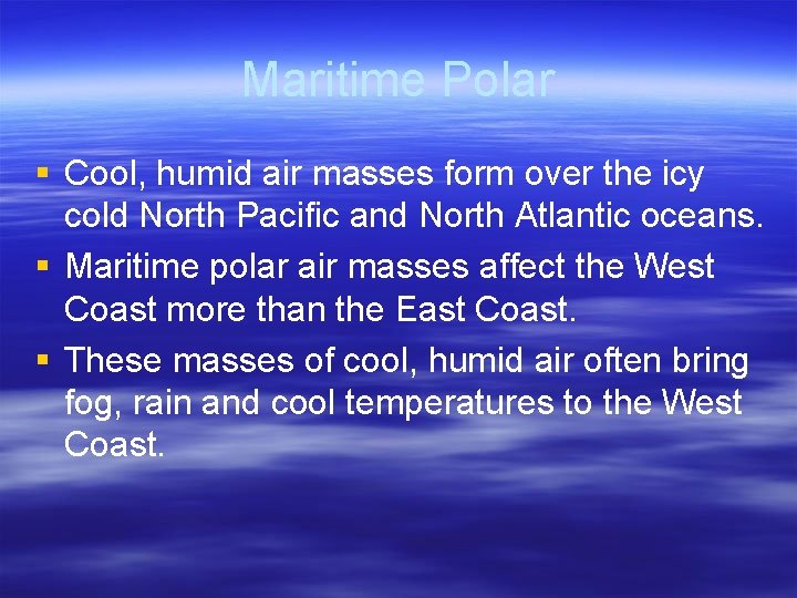 Maritime Polar § Cool, humid air masses form over the icy cold North Pacific