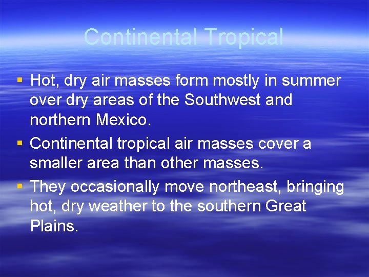 Continental Tropical § Hot, dry air masses form mostly in summer over dry areas