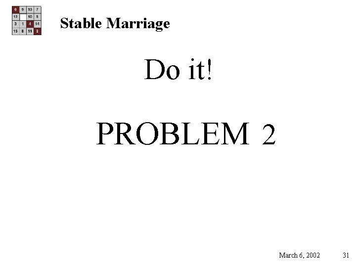 Stable Marriage Do it! PROBLEM 2 March 6, 2002 31 