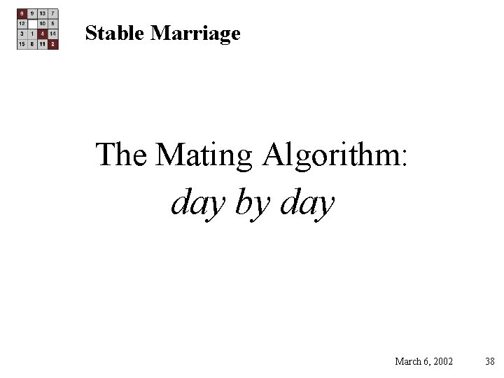 Stable Marriage The Mating Algorithm: day by day March 6, 2002 38 