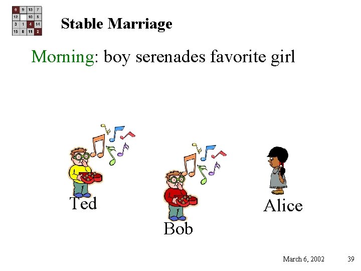 Stable Marriage Morning: boy serenades favorite girl Ted Alice Bob March 6, 2002 39