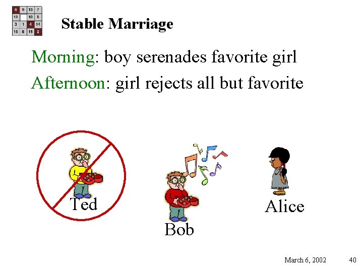 Stable Marriage Morning: boy serenades favorite girl Afternoon: girl rejects all but favorite Ted