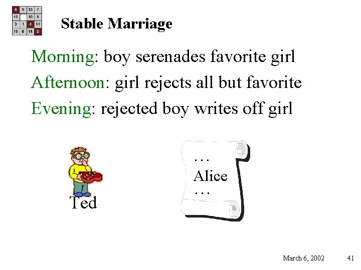 Stable Marriage Morning: boy serenades favorite girl Afternoon: girl rejects all but favorite Evening: