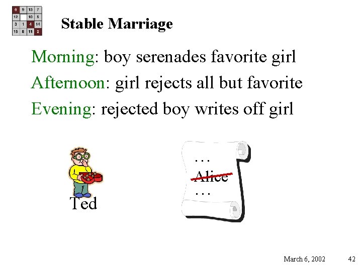 Stable Marriage Morning: boy serenades favorite girl Afternoon: girl rejects all but favorite Evening: