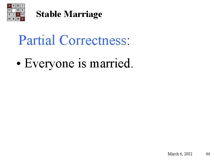 Stable Marriage Partial Correctness: • Everyone is married. March 6, 2002 46 